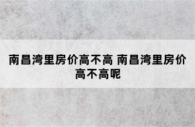 南昌湾里房价高不高 南昌湾里房价高不高呢